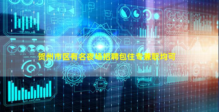 贺州市区有名夜场招聘包住专兼职均可